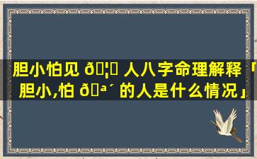 胆小怕见 🦟 人八字命理解释「胆小,怕 🪴 的人是什么情况」